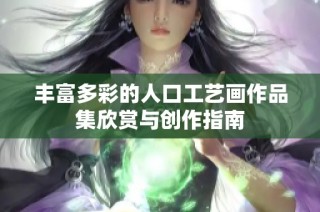 丰富多彩的人口工艺画作品集欣赏与创作指南