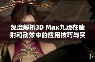 深度解析3D Max九版在喷射和动效中的应用技巧与实战攻略