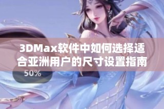 3DMax软件中如何选择适合亚洲用户的尺寸设置指南