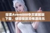 探索Avem888中文破解版下载，体验极致恐怖游戏乐趣