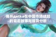 揭开дetka在中国市场崛起的背后故事与趋势分析