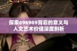 探索696969背后的意义与人文艺术价值深度剖析