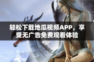 轻松下载地瓜视频APP，享受无广告免费观看体验