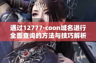 通过12777·coon域名进行全面查询的方法与技巧解析