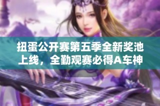 扭蛋公开赛第五季全新奖池上线，全勤观赛必得A车神影奖励