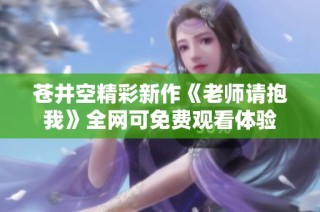 苍井空精彩新作《老师请抱我》全网可免费观看体验