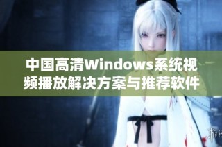 中国高清Windows系统视频播放解决方案与推荐软件解析