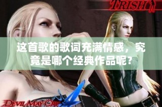 这首歌的歌词充满情感，究竟是哪个经典作品呢？