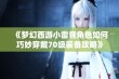 《梦幻西游小雷音角色如何巧妙穿戴70级装备攻略》