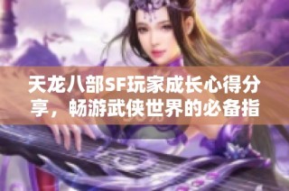 天龙八部SF玩家成长心得分享，畅游武侠世界的必备指南