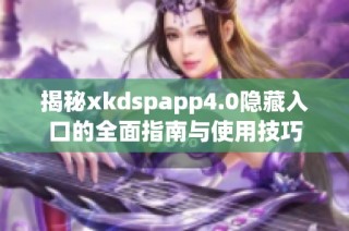 揭秘xkdspapp4.0隐藏入口的全面指南与使用技巧