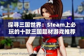 探寻三国世界：Steam上必玩的十款三国题材游戏推荐