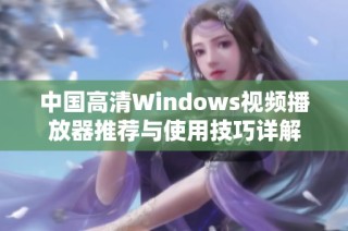 中国高清Windows视频播放器推荐与使用技巧详解