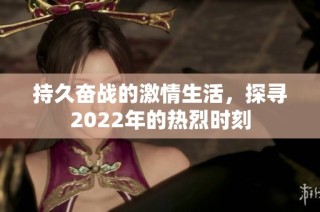 持久奋战的激情生活，探寻2022年的热烈时刻