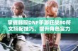 掌握韩服DNF手游狂战80符文搭配技巧，提升角色实力