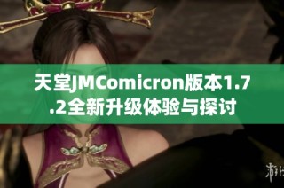 天堂JMComicron版本1.7.2全新升级体验与探讨