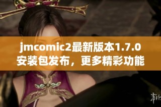 jmcomic2最新版本1.7.0安装包发布，更多精彩功能等你体验