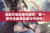 探索轩辕剑系列游戏：哪一部作品最具乐趣与可玩性？