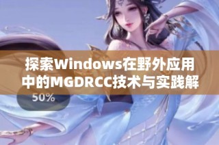 探索Windows在野外应用中的MGDRCC技术与实践解析