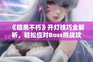 《暗黑不朽》开灯技巧全解析，轻松应对Boss挑战攻略