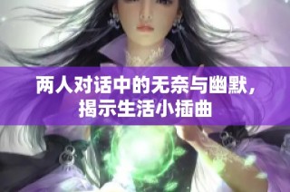 两人对话中的无奈与幽默，揭示生活小插曲