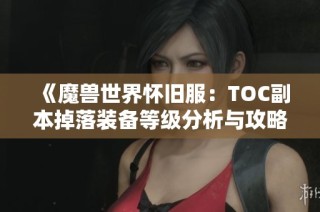 《魔兽世界怀旧服：TOC副本掉落装备等级分析与攻略》
