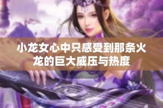 小龙女心中只感受到那条火龙的巨大威压与热度