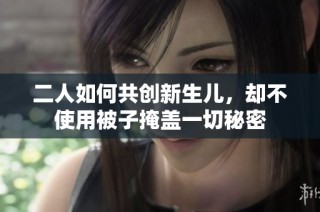 二人如何共创新生儿，却不使用被子掩盖一切秘密