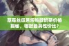 草莓丝瓜芭乐鸭脖奶茶价格揭秘，哪款最具性价比？