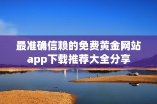 最准确信赖的免费黄金网站app下载推荐大全分享