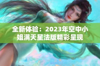 全新体验：2023年空中小姐满天星法版精彩呈现