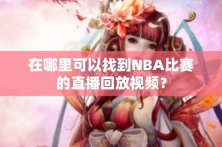 在哪里可以找到NBA比赛的直播回放视频？