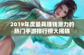 2019年度最具赚钱潜力的热门手游排行榜大揭晓