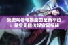 免费观看电视剧的全新平台：星空无限传媒官网探秘