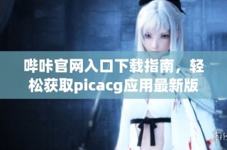 哔咔官网入口下载指南，轻松获取picacg应用最新版本