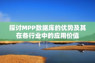 探讨MPP数据库的优势及其在各行业中的应用价值