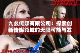 九幺传媒有限公司：探索创新传媒领域的无限可能与发展路径