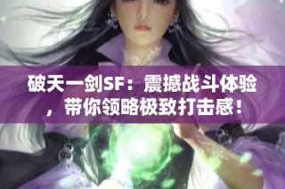 破天一剑SF：震撼战斗体验，带你领略极致打击感！