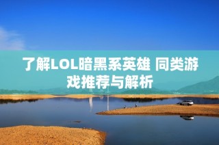 了解LOL暗黑系英雄 同类游戏推荐与解析