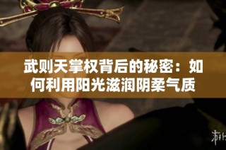 武则天掌权背后的秘密：如何利用阳光滋润阴柔气质