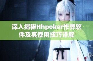 深入揭秘Hhpoker作弊软件及其使用技巧详解