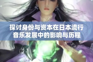 探讨身份与资本在日本流行音乐发展中的影响与历程