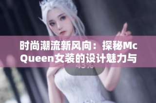 时尚潮流新风向：探秘McQueen女装的设计魅力与灵感来源