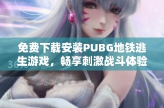 免费下载安装PUBG地铁逃生游戏，畅享刺激战斗体验