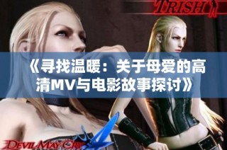 《寻找温暖：关于母爱的高清MV与电影故事探讨》