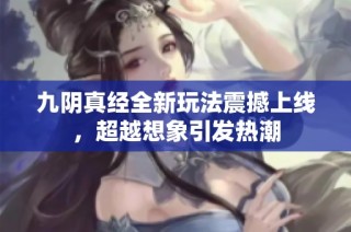 九阴真经全新玩法震撼上线，超越想象引发热潮