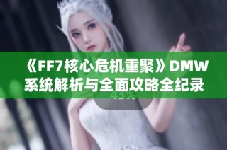 《FF7核心危机重聚》DMW系统解析与全面攻略全纪录