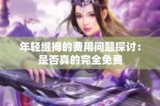 年轻继拇的费用问题探讨：是否真的完全免费