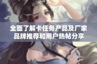 全面了解卡任务产品及厂家品牌推荐和用户热帖分享