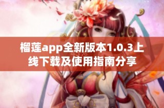 榴莲app全新版本1.0.3上线下载及使用指南分享